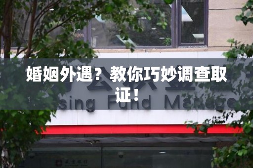信丰婚姻外遇？教你巧妙调查取证！